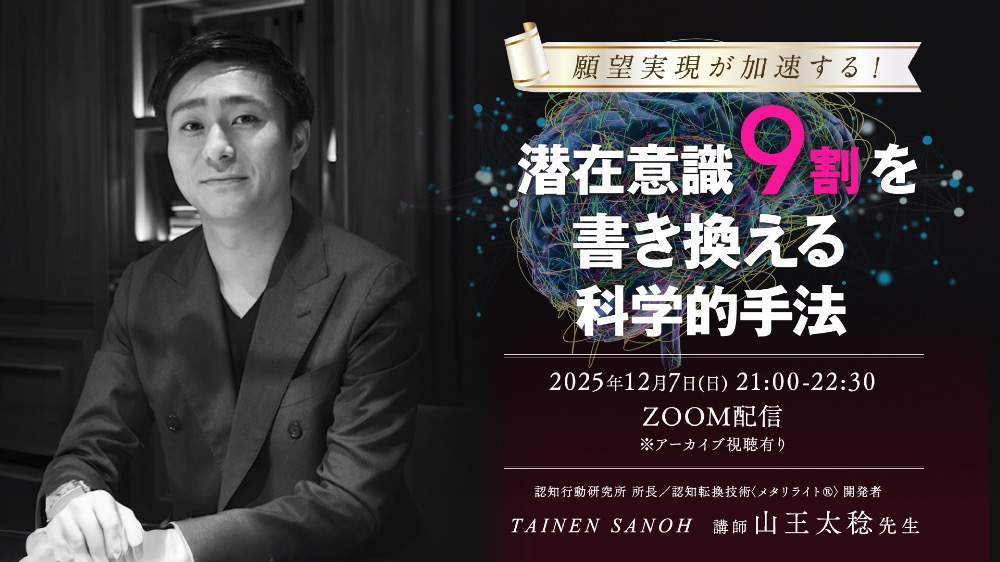 【Zoom配信+アーカイブ】12月7日願望実現が加速する！ 潜在意識9割を書き換える科学的手法（視聴期限1月末まで）